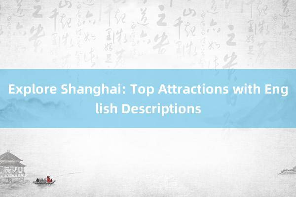 Explore Shanghai: Top Attractions with English Descriptions