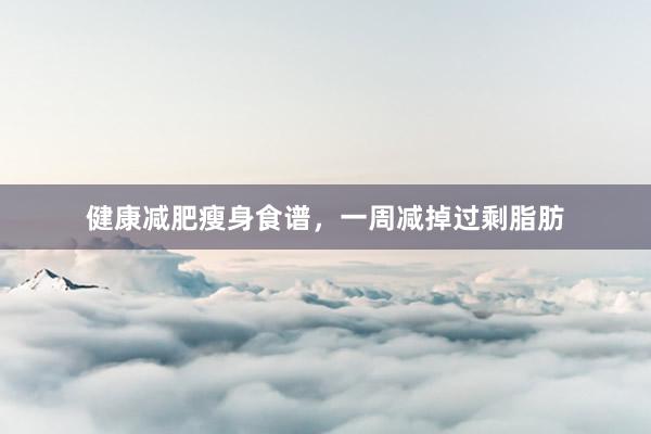 健康减肥瘦身食谱，一周减掉过剩脂肪